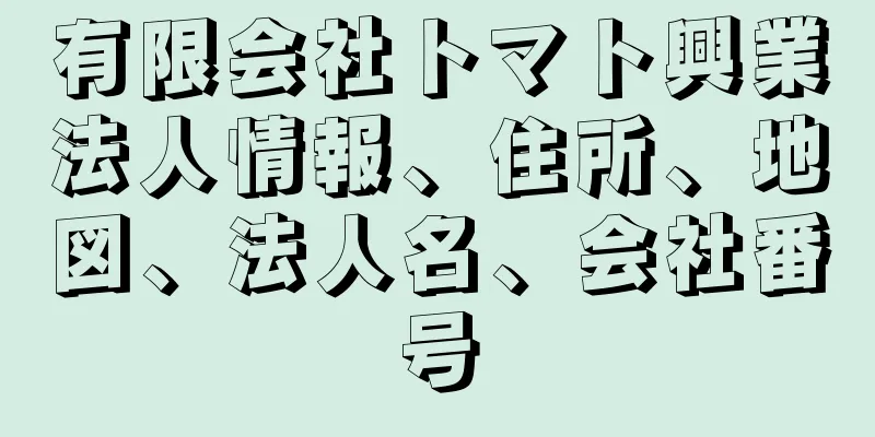 有限会社トマト興業法人情報、住所、地図、法人名、会社番号