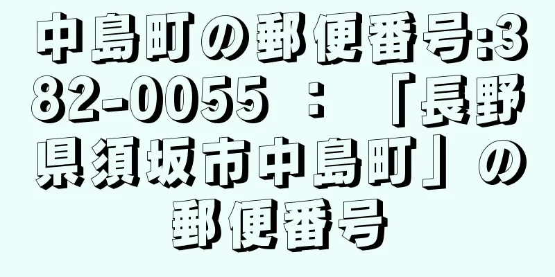 中島町の郵便番号:382-0055 ： 「長野県須坂市中島町」の郵便番号