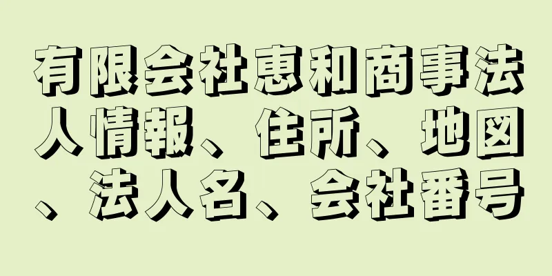 有限会社恵和商事法人情報、住所、地図、法人名、会社番号