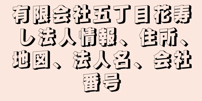 有限会社五丁目花寿し法人情報、住所、地図、法人名、会社番号