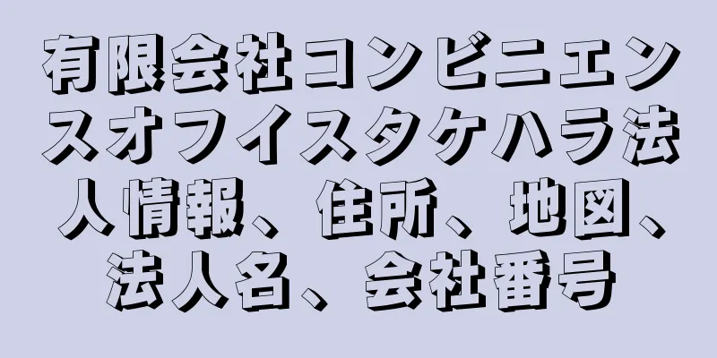 有限会社コンビニエンスオフイスタケハラ法人情報、住所、地図、法人名、会社番号