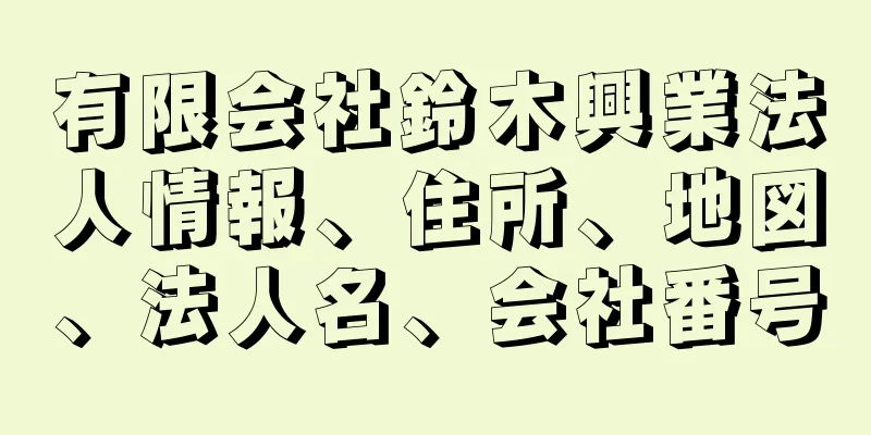 有限会社鈴木興業法人情報、住所、地図、法人名、会社番号