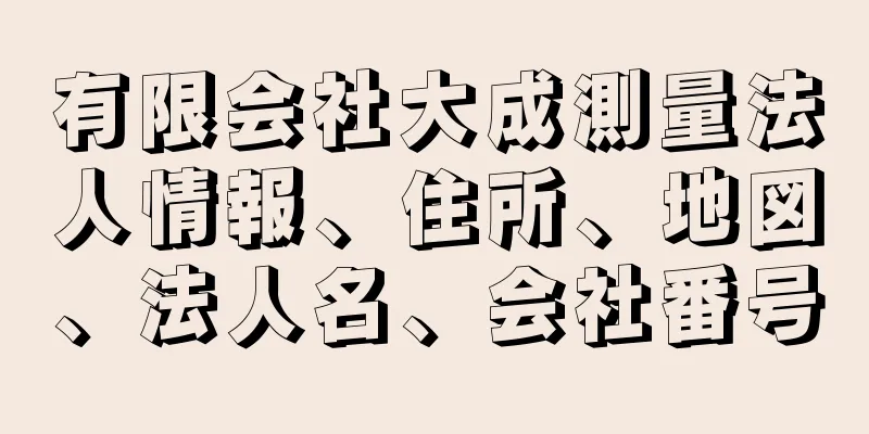 有限会社大成測量法人情報、住所、地図、法人名、会社番号