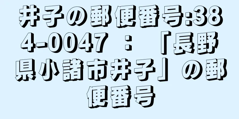 井子の郵便番号:384-0047 ： 「長野県小諸市井子」の郵便番号