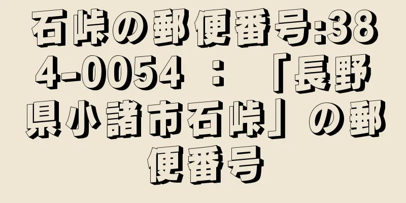 石峠の郵便番号:384-0054 ： 「長野県小諸市石峠」の郵便番号