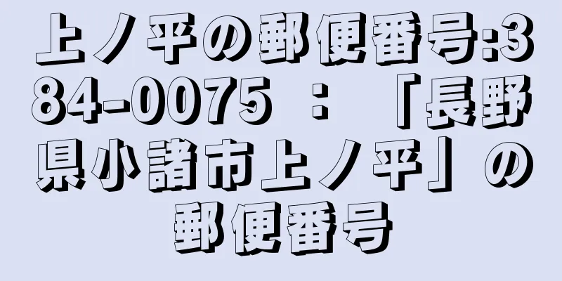 上ノ平の郵便番号:384-0075 ： 「長野県小諸市上ノ平」の郵便番号