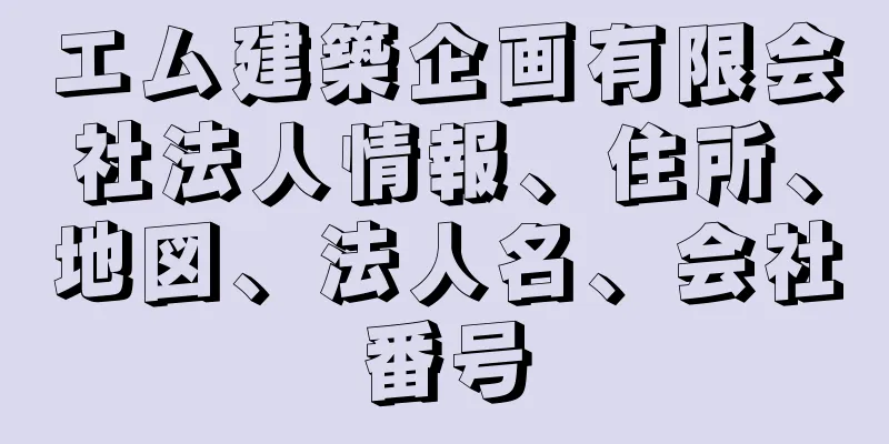 エム建築企画有限会社法人情報、住所、地図、法人名、会社番号