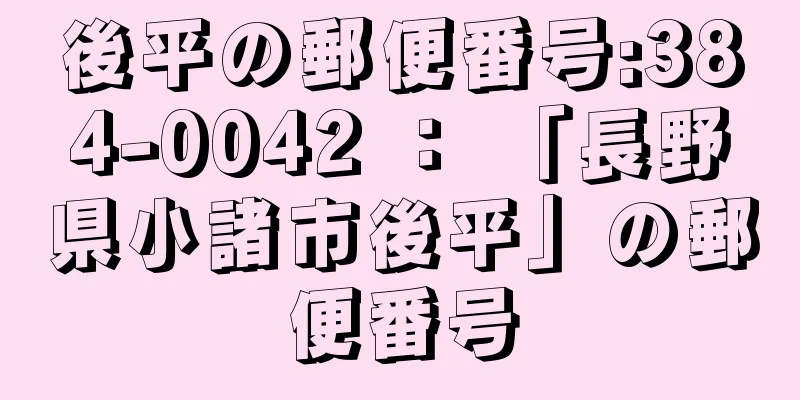 後平の郵便番号:384-0042 ： 「長野県小諸市後平」の郵便番号