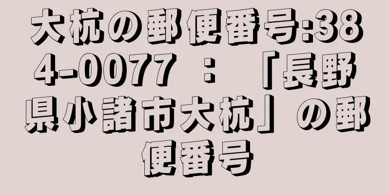 大杭の郵便番号:384-0077 ： 「長野県小諸市大杭」の郵便番号