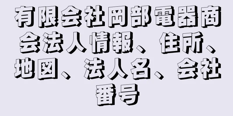 有限会社岡部電器商会法人情報、住所、地図、法人名、会社番号