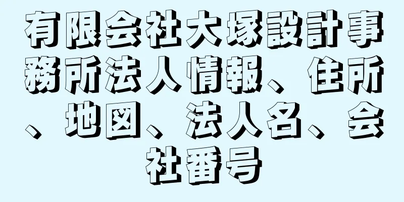 有限会社大塚設計事務所法人情報、住所、地図、法人名、会社番号