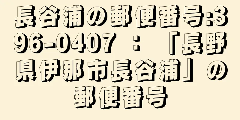 長谷浦の郵便番号:396-0407 ： 「長野県伊那市長谷浦」の郵便番号