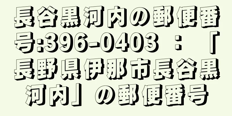 長谷黒河内の郵便番号:396-0403 ： 「長野県伊那市長谷黒河内」の郵便番号