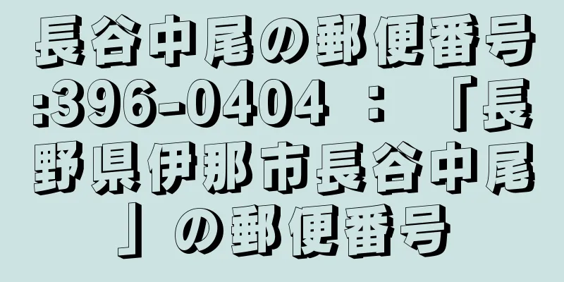 長谷中尾の郵便番号:396-0404 ： 「長野県伊那市長谷中尾」の郵便番号