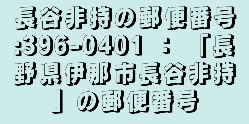 長谷非持の郵便番号:396-0401 ： 「長野県伊那市長谷非持」の郵便番号