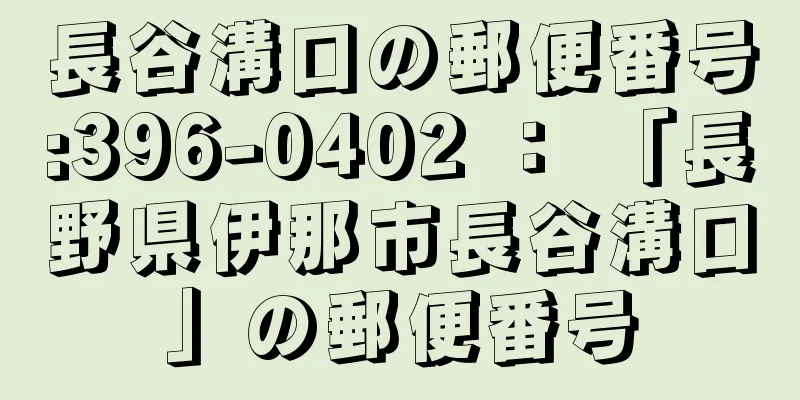 長谷溝口の郵便番号:396-0402 ： 「長野県伊那市長谷溝口」の郵便番号