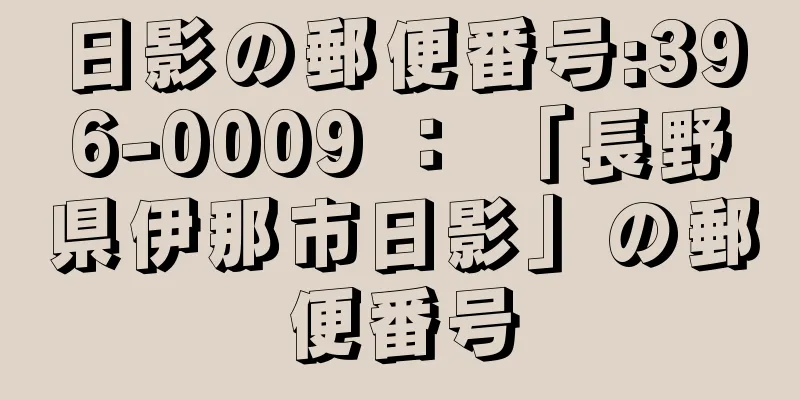 日影の郵便番号:396-0009 ： 「長野県伊那市日影」の郵便番号