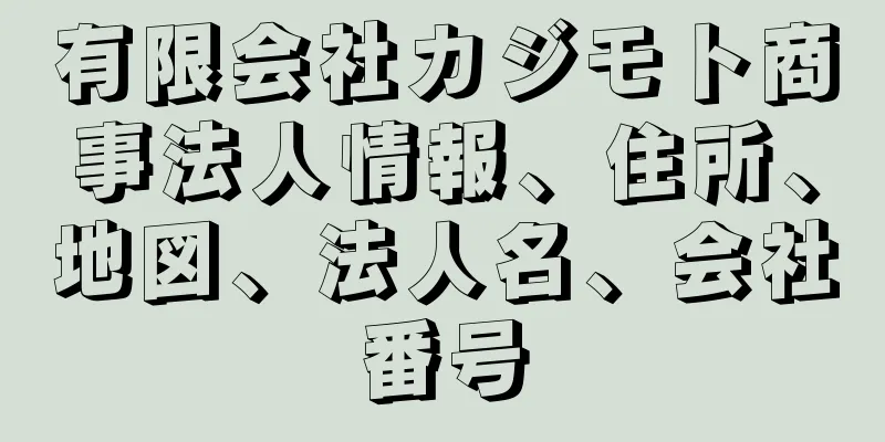 有限会社カジモト商事法人情報、住所、地図、法人名、会社番号