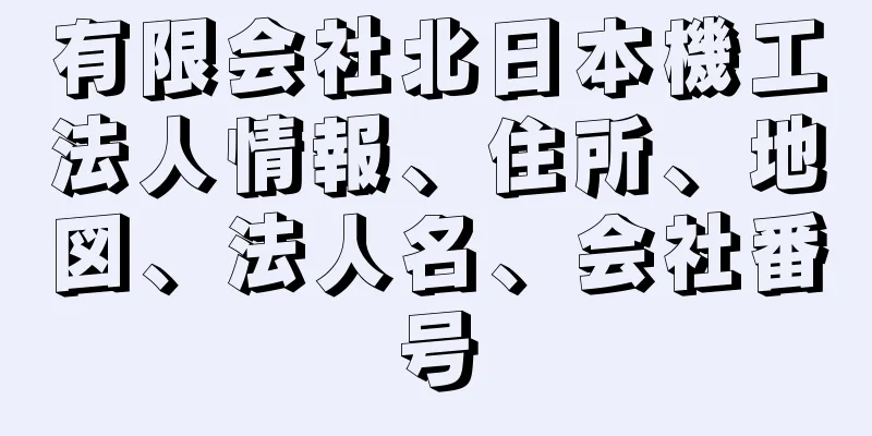 有限会社北日本機工法人情報、住所、地図、法人名、会社番号