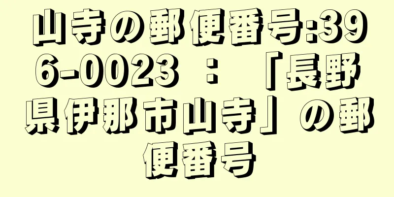 山寺の郵便番号:396-0023 ： 「長野県伊那市山寺」の郵便番号