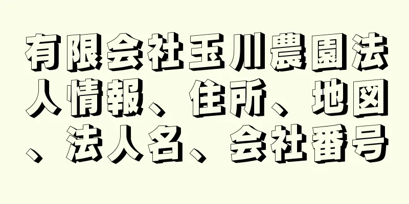 有限会社玉川農園法人情報、住所、地図、法人名、会社番号