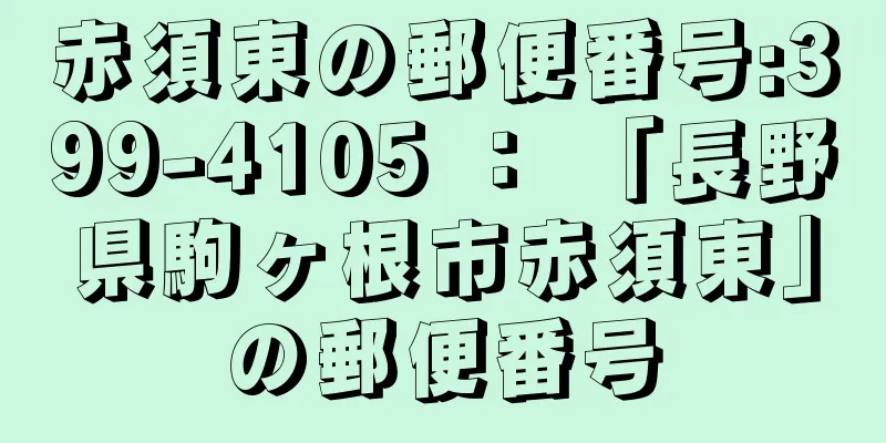 赤須東の郵便番号:399-4105 ： 「長野県駒ヶ根市赤須東」の郵便番号