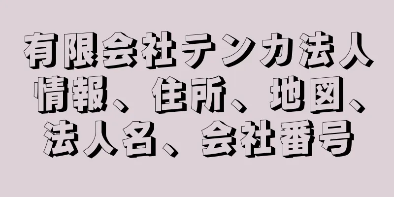 有限会社テンカ法人情報、住所、地図、法人名、会社番号