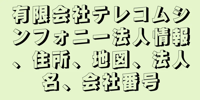 有限会社テレコムシンフォニー法人情報、住所、地図、法人名、会社番号