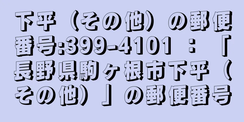 下平（その他）の郵便番号:399-4101 ： 「長野県駒ヶ根市下平（その他）」の郵便番号