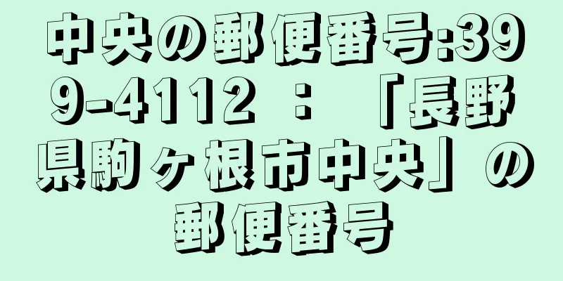 中央の郵便番号:399-4112 ： 「長野県駒ヶ根市中央」の郵便番号