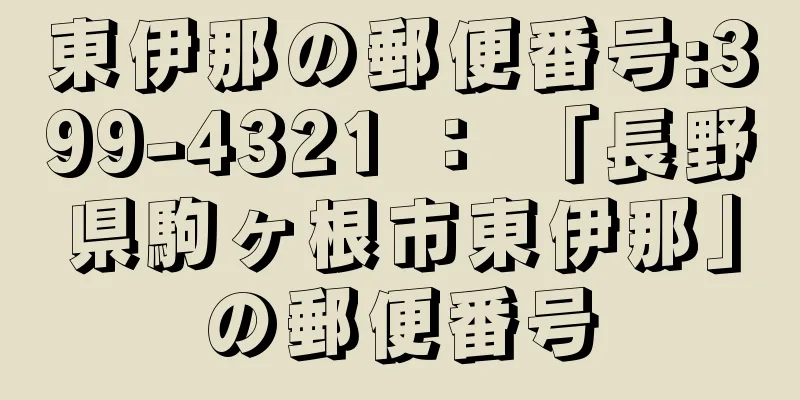 東伊那の郵便番号:399-4321 ： 「長野県駒ヶ根市東伊那」の郵便番号