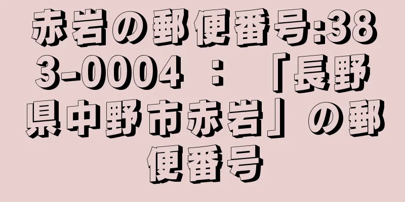 赤岩の郵便番号:383-0004 ： 「長野県中野市赤岩」の郵便番号