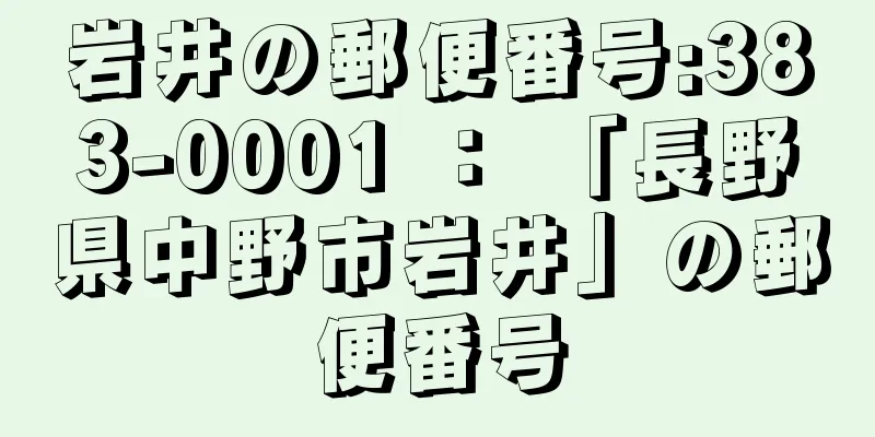 岩井の郵便番号:383-0001 ： 「長野県中野市岩井」の郵便番号