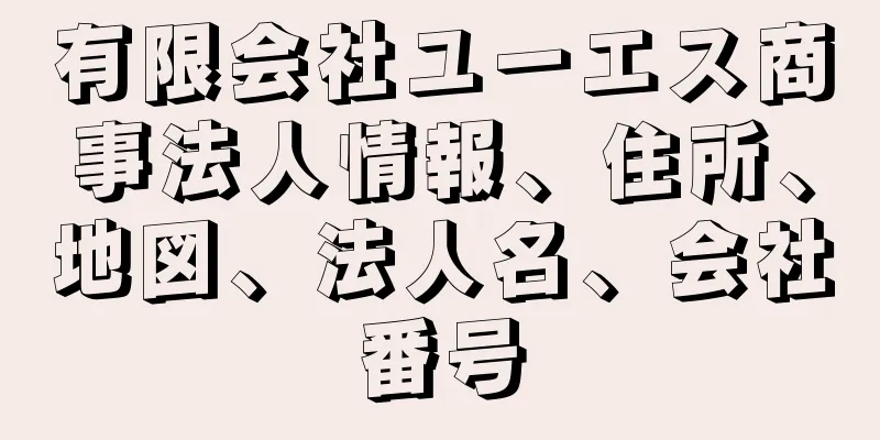 有限会社ユーエス商事法人情報、住所、地図、法人名、会社番号