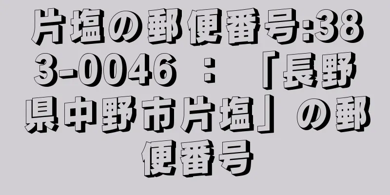 片塩の郵便番号:383-0046 ： 「長野県中野市片塩」の郵便番号