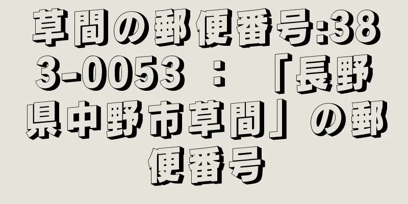 草間の郵便番号:383-0053 ： 「長野県中野市草間」の郵便番号