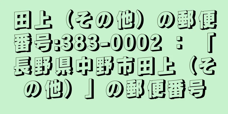 田上（その他）の郵便番号:383-0002 ： 「長野県中野市田上（その他）」の郵便番号