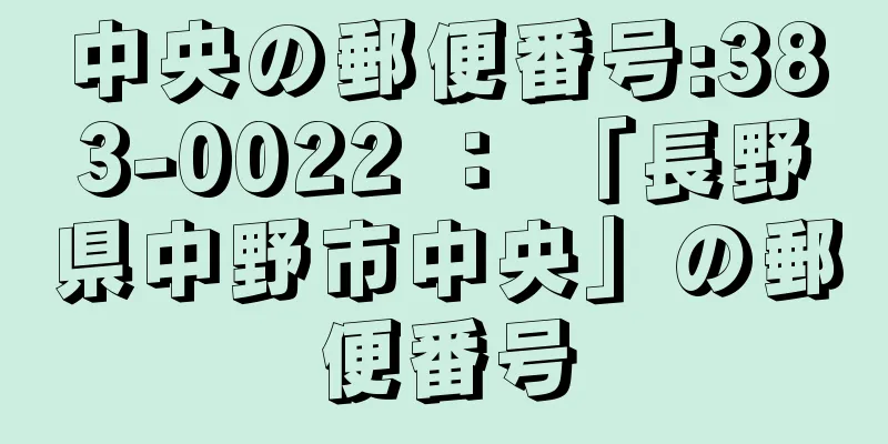 中央の郵便番号:383-0022 ： 「長野県中野市中央」の郵便番号