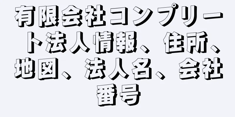 有限会社コンプリート法人情報、住所、地図、法人名、会社番号