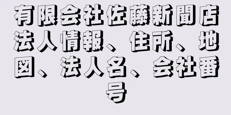 有限会社佐藤新聞店法人情報、住所、地図、法人名、会社番号