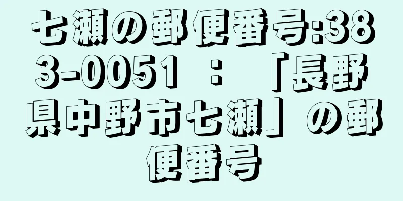 七瀬の郵便番号:383-0051 ： 「長野県中野市七瀬」の郵便番号