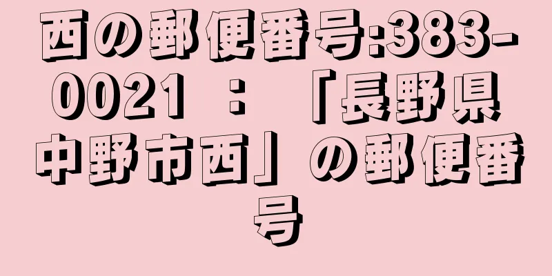 西の郵便番号:383-0021 ： 「長野県中野市西」の郵便番号