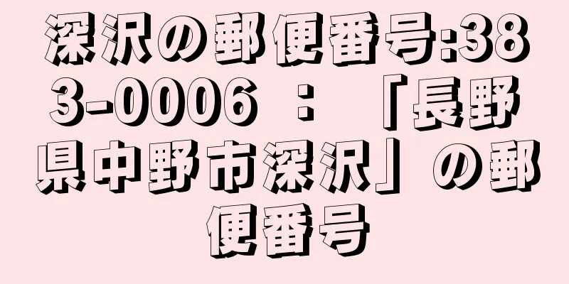 深沢の郵便番号:383-0006 ： 「長野県中野市深沢」の郵便番号