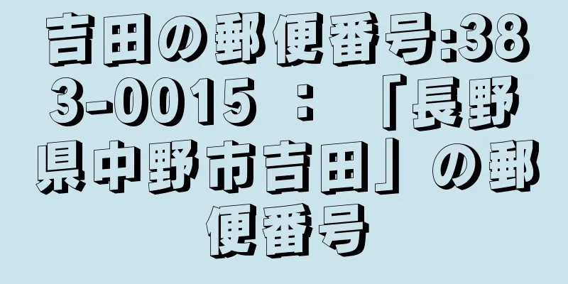 吉田の郵便番号:383-0015 ： 「長野県中野市吉田」の郵便番号