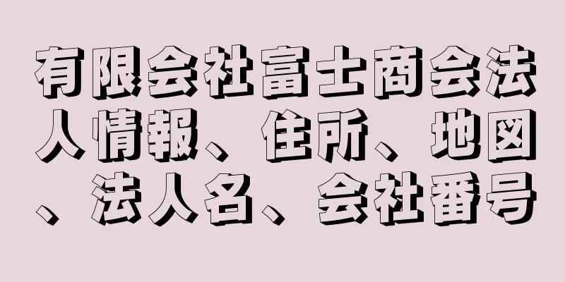 有限会社富士商会法人情報、住所、地図、法人名、会社番号