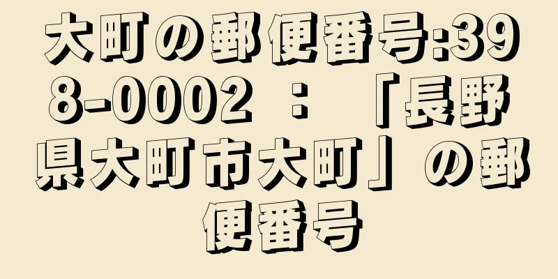 大町の郵便番号:398-0002 ： 「長野県大町市大町」の郵便番号