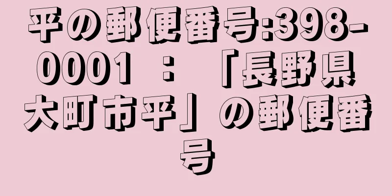 平の郵便番号:398-0001 ： 「長野県大町市平」の郵便番号