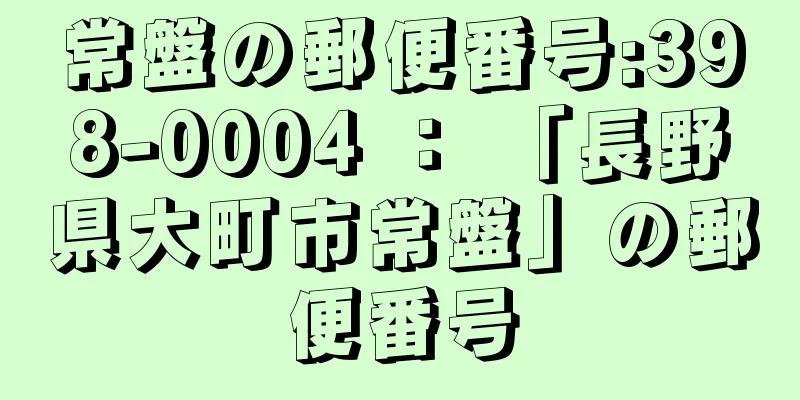 常盤の郵便番号:398-0004 ： 「長野県大町市常盤」の郵便番号