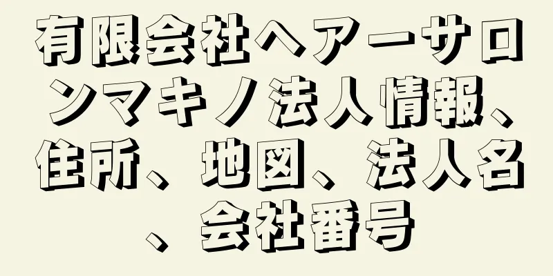 有限会社ヘアーサロンマキノ法人情報、住所、地図、法人名、会社番号
