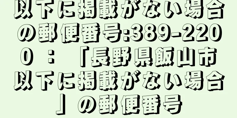 以下に掲載がない場合の郵便番号:389-2200 ： 「長野県飯山市以下に掲載がない場合」の郵便番号